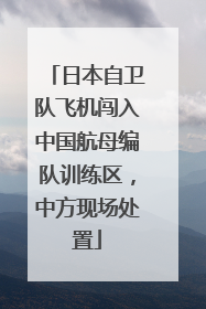 日本自卫队飞机闯入中国航母编队训练区，中方现场处置
