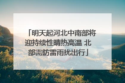 明天起河北中南部将迎持续性晴热高温 北部需防雷雨扰出行