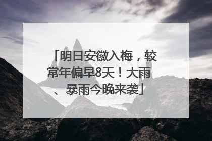明日安徽入梅，较常年偏早8天！大雨、暴雨今晚来袭