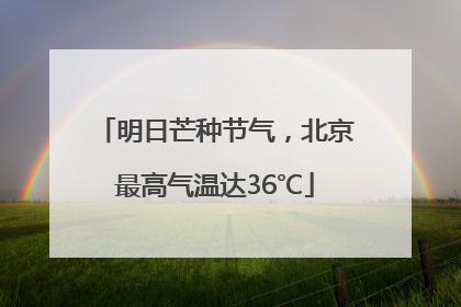 明日芒种节气，北京最高气温达36℃