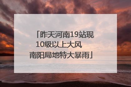 昨天河南19站现10级以上大风  南阳局地特大暴雨