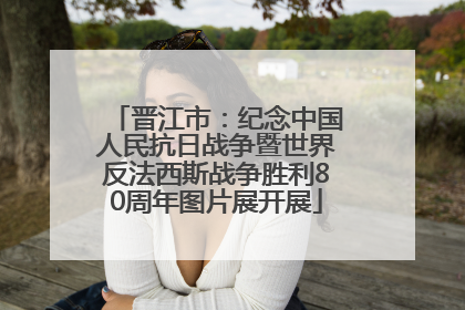 晋江市：纪念中国人民抗日战争暨世界反法西斯战争胜利80周年图片展开展
