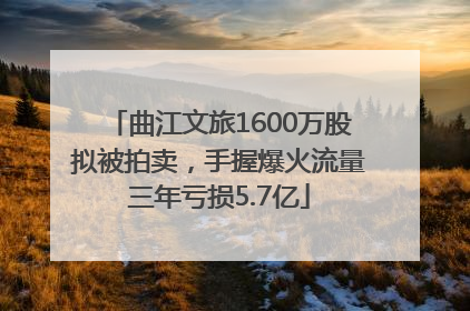 曲江文旅1600万股拟被拍卖，手握爆火流量三年亏损5.7亿