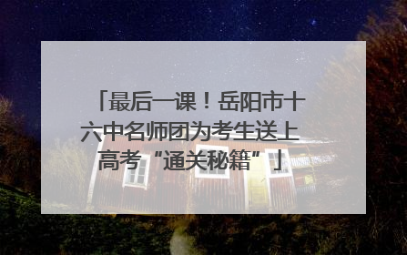 最后一课！岳阳市十六中名师团为考生送上高考“通关秘籍”