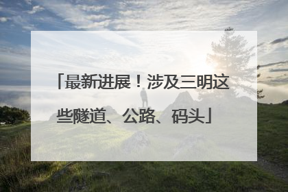 最新进展！涉及三明这些隧道、公路、码头