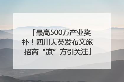 最高500万产业奖补！四川大英发布文旅招商“凉”方引关注