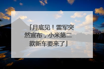 月底见！雷军突然宣布，小米第二款新车要来了