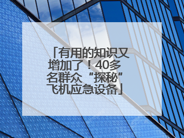 有用的知识又增加了！40多名群众“探秘”飞机应急设备