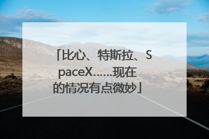 比心、特斯拉、SpaceX……现在的情况有点微妙
