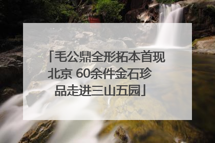 毛公鼎全形拓本首现北京 60余件金石珍品走进三山五园