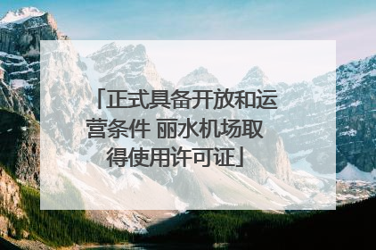 正式具备开放和运营条件 丽水机场取得使用许可证