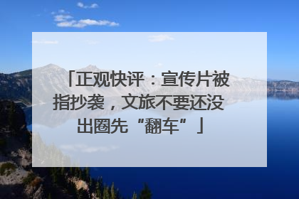 正观快评：宣传片被指抄袭，文旅不要还没出圈先“翻车”