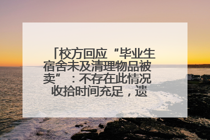 校方回应“毕业生宿舍未及清理物品被卖”：不存在此情况 收拾时间充足，遗留物品会帮保管
