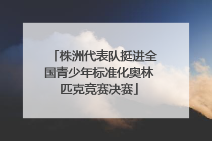 株洲代表队挺进全国青少年标准化奥林匹克竞赛决赛