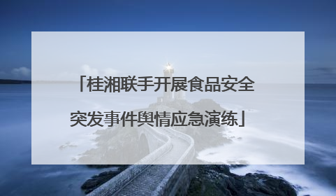 桂湘联手开展食品安全突发事件舆情应急演练