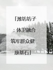 潍坊坊子：体卫融合筑牢群众健康基石