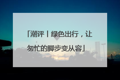 潮评丨绿色出行，让匆忙的脚步变从容