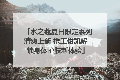 水之蔻夏日限定系列清爽上新 携王俊凯解锁身体护肤新体验