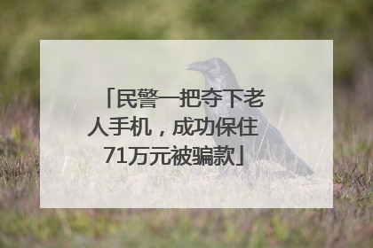 民警一把夺下老人手机，成功保住71万元被骗款