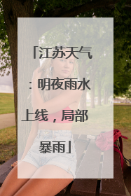 江苏天气：明夜雨水上线，局部暴雨