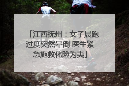 江西抚州：女子晨跑过度突然晕倒 医生紧急施救化险为夷