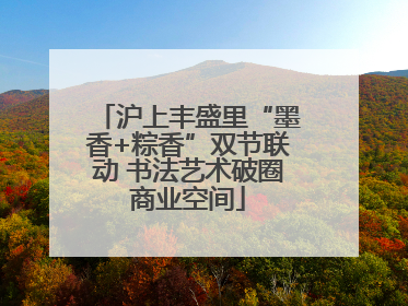 沪上丰盛里“墨香+粽香”双节联动 书法艺术破圈商业空间