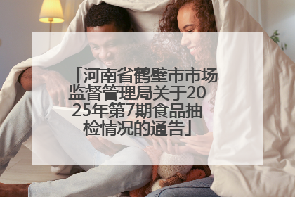 河南省鹤壁市市场监督管理局关于2025年第7期食品抽检情况的通告