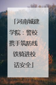 河南城建学院：警校携手筑防线 铁骑进校话安全