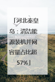 河北秦皇岛：清洁能源装机并网容量占比超57%