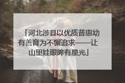 河北涉县以优质普惠幼有善育为不懈追求——让山里娃眼眸有星光
