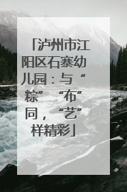 泸州市江阳区石寨幼儿园：与“粽”“布”同，“艺”样精彩