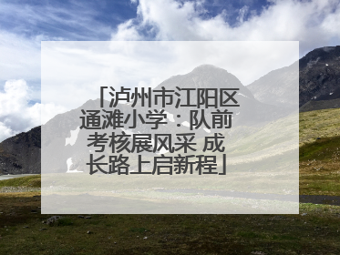 泸州市江阳区通滩小学：队前考核展风采 成长路上启新程