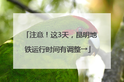 注意！这3天，昆明地铁运行时间有调整→