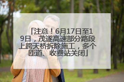 注意！6月17日至19日，茂遂高速部分路段上跨天桥拆除施工，多个匝道、收费站关闭