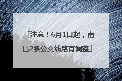 注意！6月1日起，南昌2条公交线路有调整