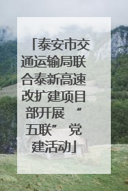 泰安市交通运输局联合泰新高速改扩建项目部开展 “五联” 党建活动