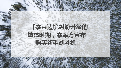 泰柬边境纠纷升级的敏感时期，泰军方宣布购买新型战斗机