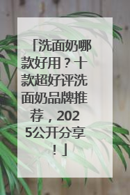 洗面奶哪款好用？十款超好评洗面奶品牌推荐，2025公开分享！
