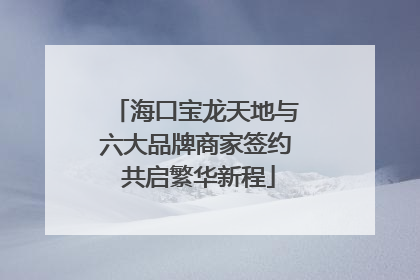 海口宝龙天地与六大品牌商家签约 共启繁华新程