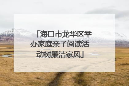海口市龙华区举办家庭亲子阅读活动树廉洁家风