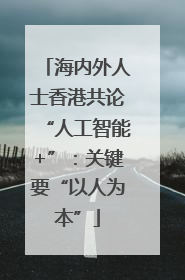 海内外人士香港共论“人工智能+”：关键要“以人为本”