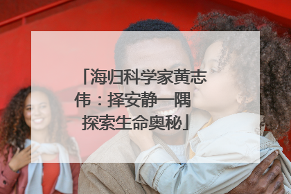 海归科学家黄志伟：择安静一隅 探索生命奥秘