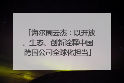 海尔周云杰：以开放、生态、创新诠释中国跨国公司全球化担当