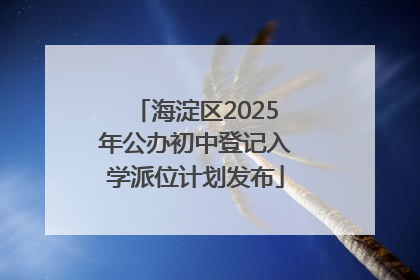 海淀区2025年公办初中登记入学派位计划发布