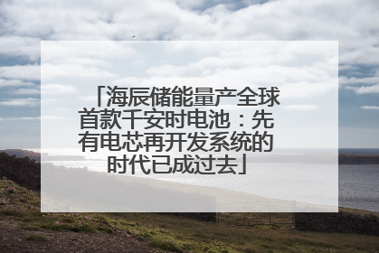海辰储能量产全球首款千安时电池：先有电芯再开发系统的时代已成过去