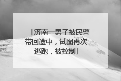 济南一男子被民警带回途中，试图再次逃跑，被控制