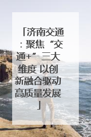济南交通：聚焦“交通+”三大维度 以创新融合驱动高质量发展