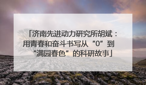 济南先进动力研究所胡斌：用青春和奋斗书写从“0”到“满园春色”的科研故事