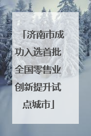 济南市成功入选首批全国零售业创新提升试点城市