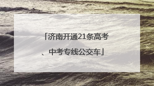 济南开通21条高考、中考专线公交车